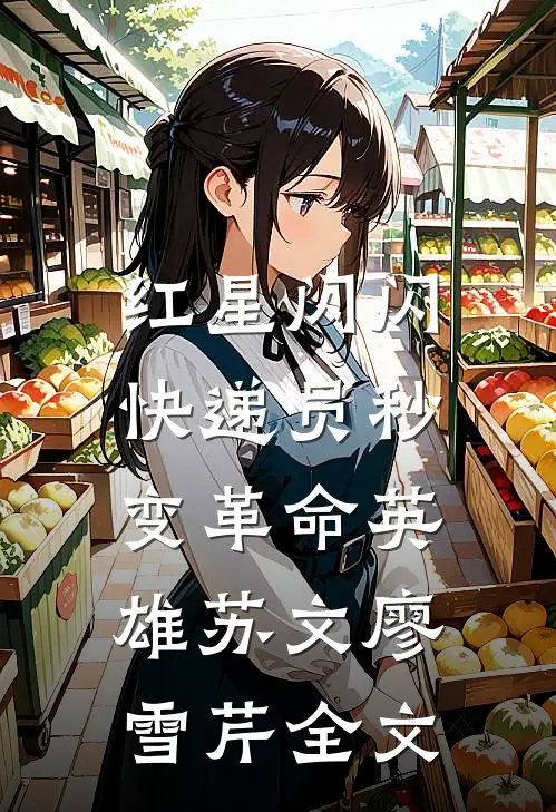 红星闪闪：快递员秒变革命英雄苏文廖雪芹全文