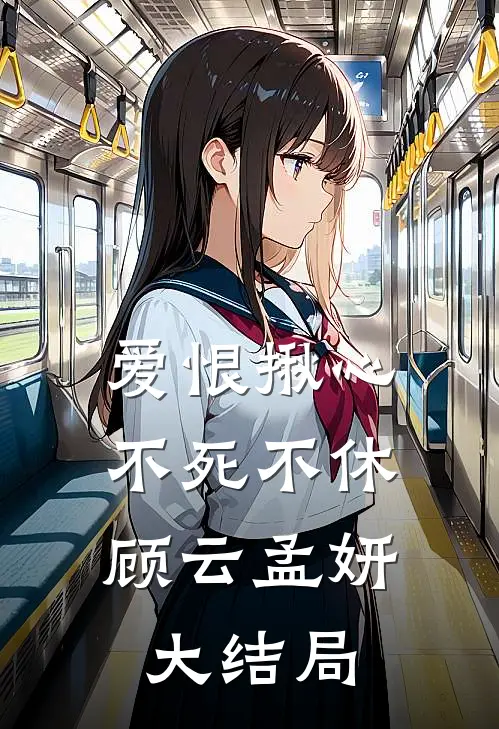 爱恨揪心，不死不休顾云孟妍大结局