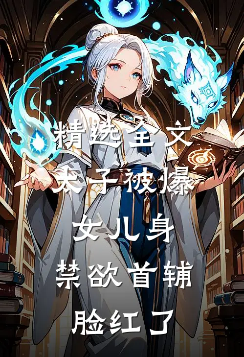 精选全文太子被爆女儿身，禁欲首辅脸红了