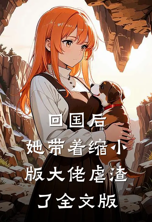 回国后，她带着缩小版大佬虐渣了全文版