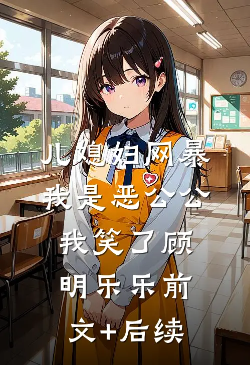 儿媳妇网暴我是恶公公，我笑了顾明乐乐前文+后续