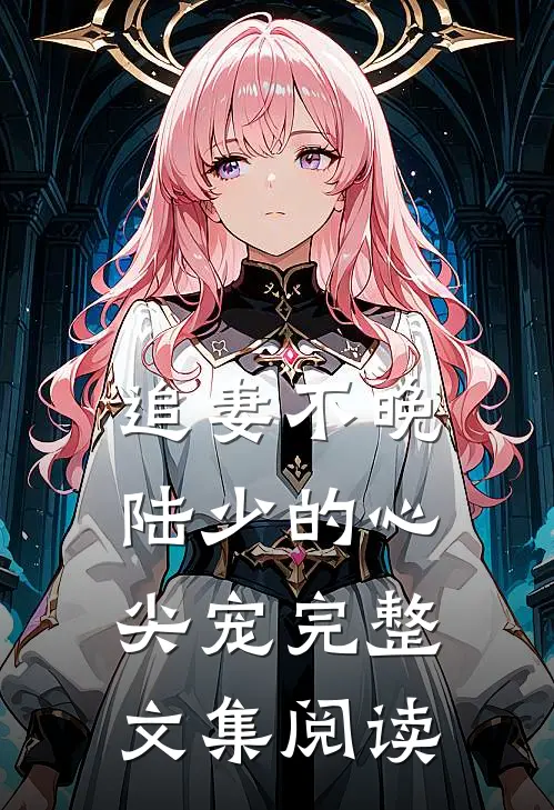 追妻不晚：陆少的心尖宠完整文集阅读