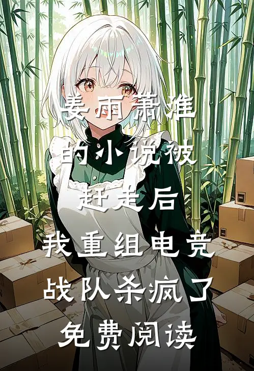 姜雨萧淮的小说被赶走后，我重组电竞战队杀疯了免费阅读