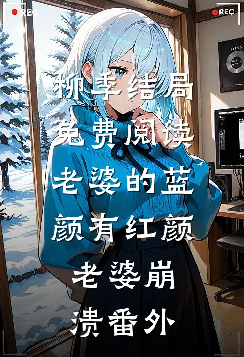 柳季结局免费阅读《老婆的蓝颜有红颜，老婆崩溃》番外