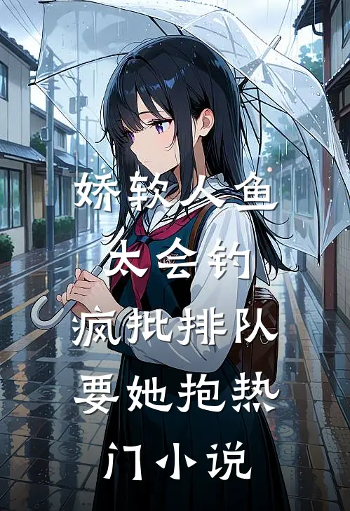 娇软人鱼太会钓，疯批排队要她抱热门小说