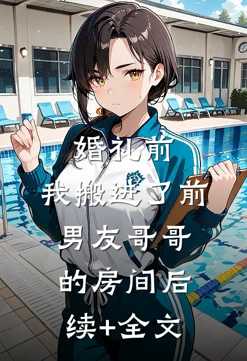 婚礼前，我搬进了前男友哥哥的房间后续+全文