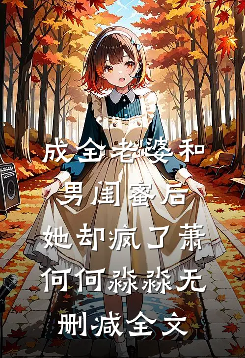 成全老婆和男闺蜜后，她却疯了萧何何淼淼无删减全文