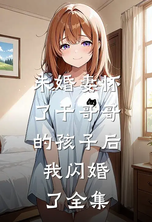 未婚妻怀了干哥哥的孩子后，我闪婚了全集