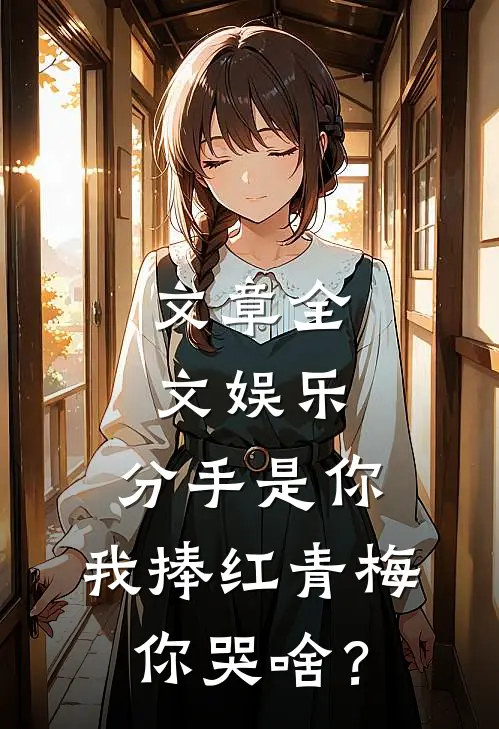 文章全文娱乐：分手是你，我捧红青梅你哭啥？