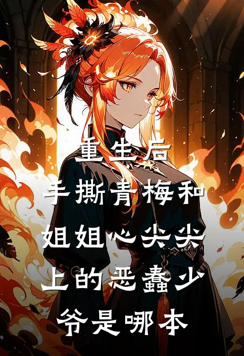 重生后，手撕青梅和姐姐心尖尖上的恶蠢少爷是哪本