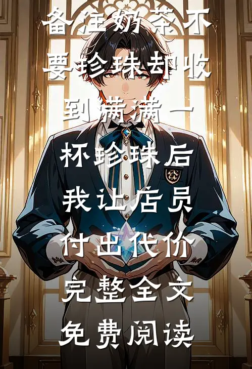 备注奶茶不要珍珠却收到满满一杯珍珠后，我让店员付出代价完整全文免费阅读