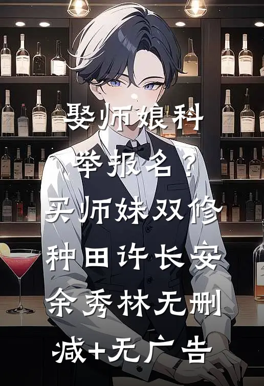 娶师娘科举报名？买师妹双修种田许长安余秀林无删减+无广告