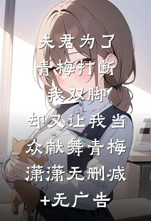 夫君为了青梅打断我双脚，却又让我当众献舞青梅潇潇无删减+无广告