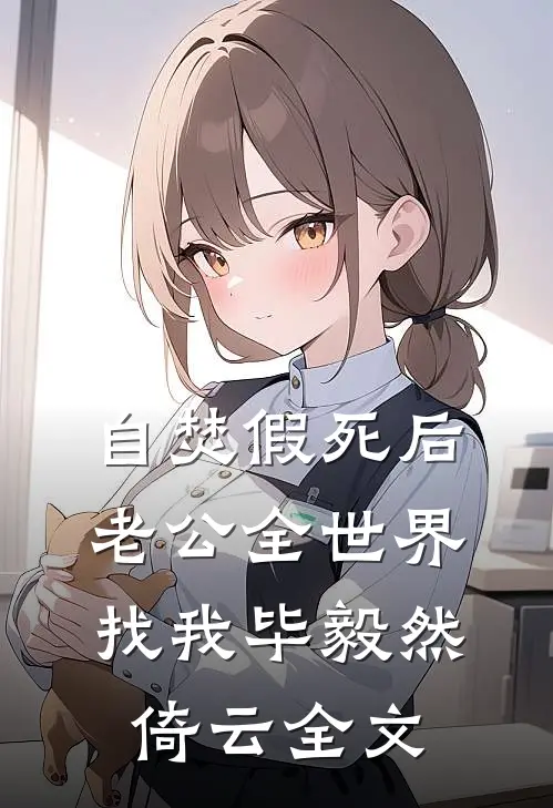 自焚假死后，老公全世界找我毕毅然倚云全文
