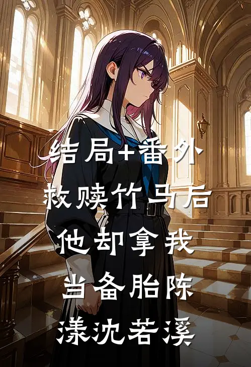 结局+番外救赎竹马后，他却拿我当备胎陈漾沈若溪