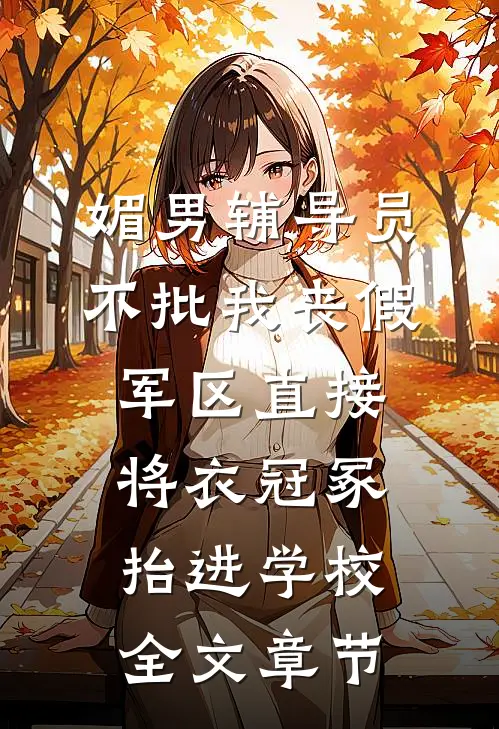 媚男辅导员不批我丧假，军区直接将衣冠冢抬进学校全文章节