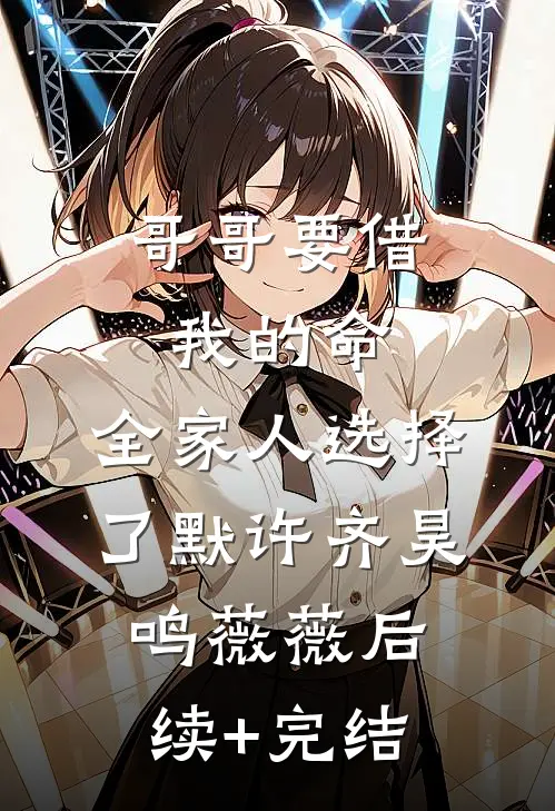 哥哥要借我的命，全家人选择了默许齐昊鸣薇薇后续+完结