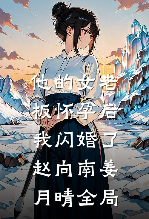 他的女老板怀孕后，我闪婚了赵向南姜月晴全局