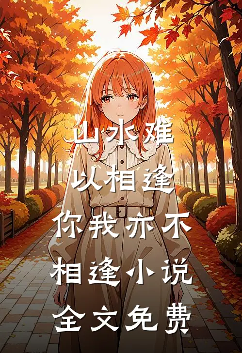 山水难以相逢,你我亦不相逢全文免费