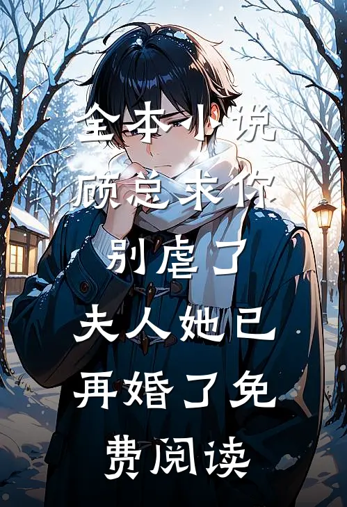 全本小说顾总求你别虐了,夫人她已再婚了免费阅读