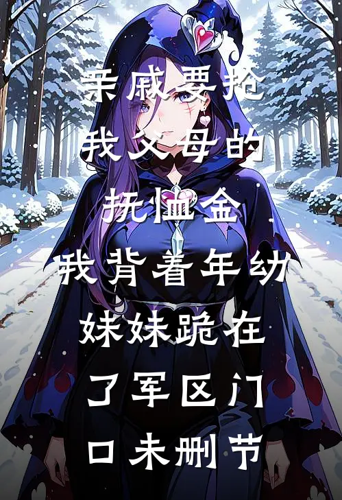 亲戚要抢我父母的抚恤金，我背着年幼妹妹跪在了军区门口未删节