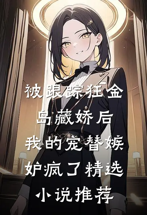 被跟踪狂金岛藏娇后，我的宠替嫉妒疯了精选小说推荐