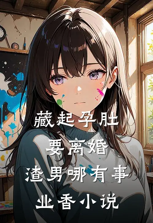 藏起孕肚要离婚，渣男哪有事业香小说