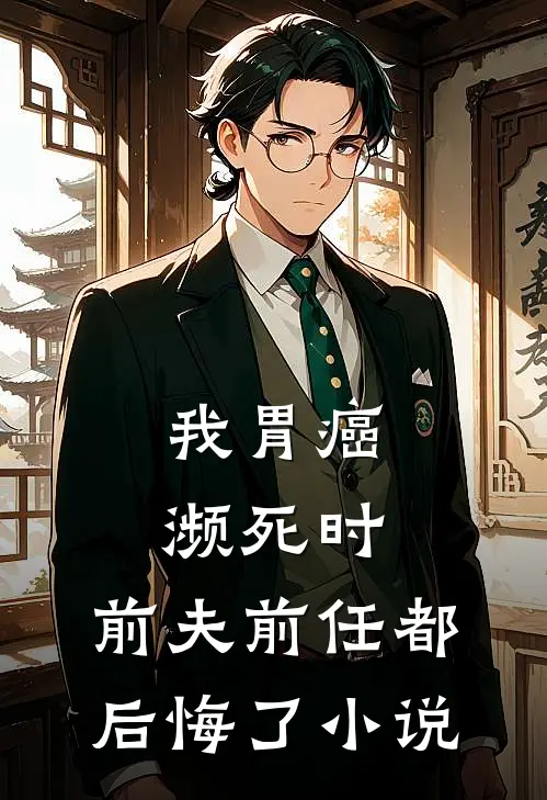 我胃癌濒死时，前夫前任都后悔了小说