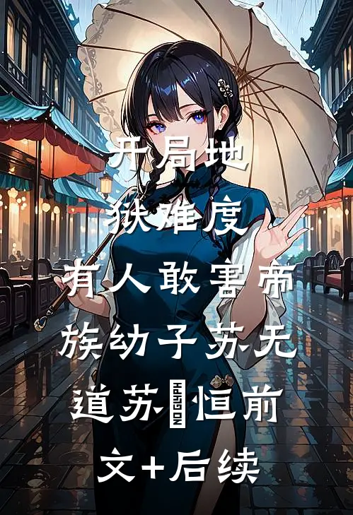 开局地狱难度，有人敢害帝族幼子苏无道苏璟恒前文+后续