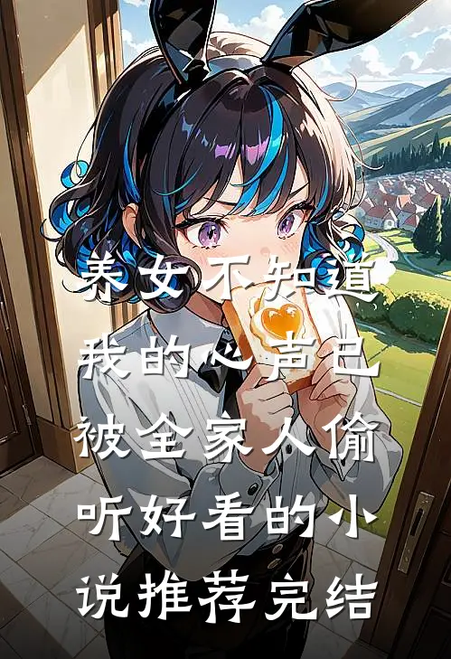 养女不知道，我的心声已被全家人偷听好看的小说推荐完结