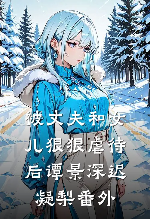 被丈夫和女儿狠狠虐待后谭景深迟凝梨 番外