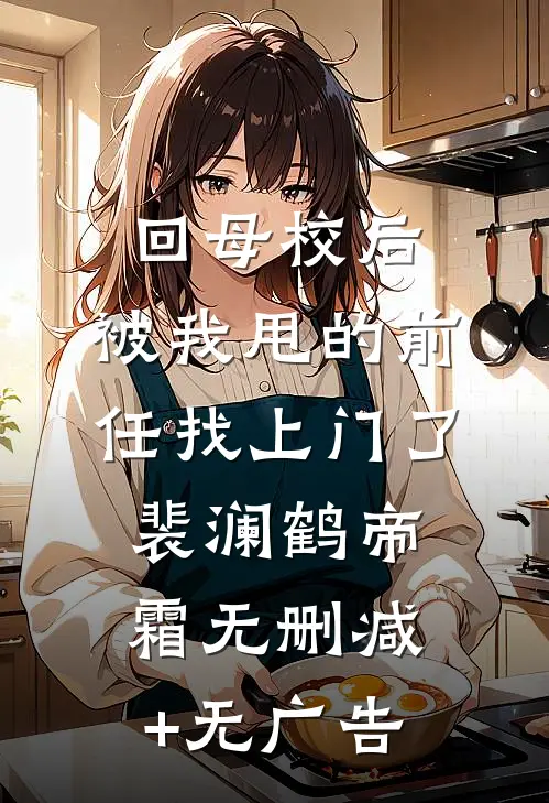回母校后，被我甩的前任找上门了裴澜鹤帝霜无删减+无广告