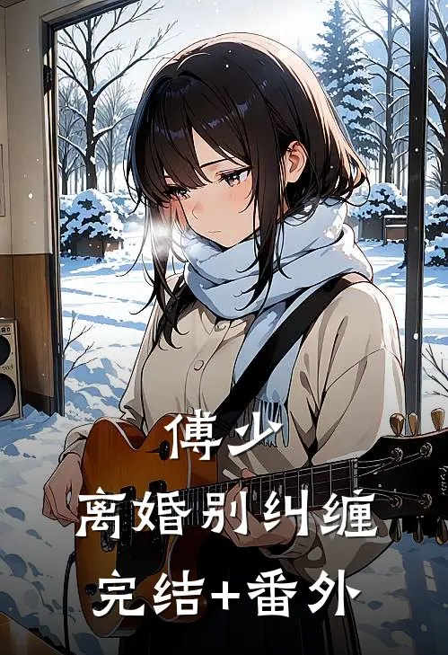 傅少，离婚别纠缠完结+番外