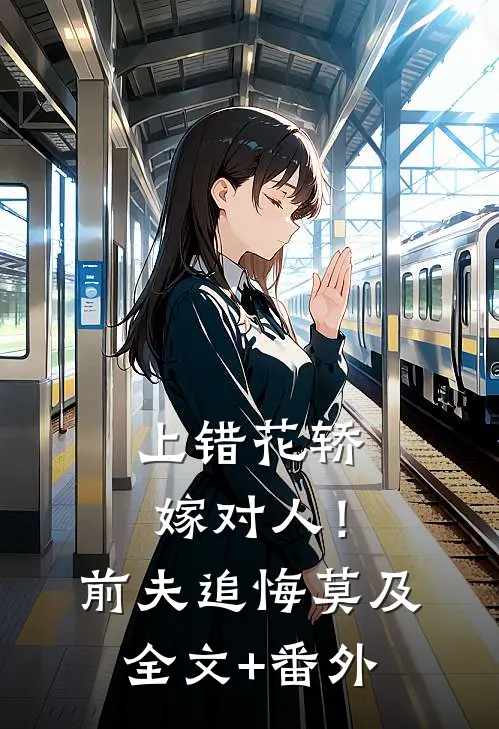 上错花轿嫁对人！前夫追悔莫及全文+番外