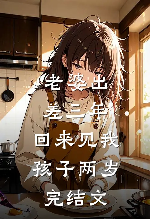 老婆出差三年，回来见我孩子两岁完结文