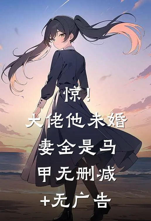 惊！大佬他未婚妻全是马甲无删减+无广告