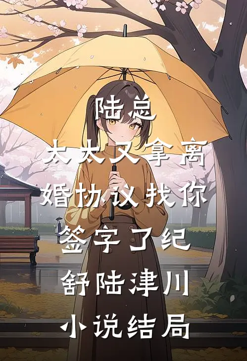 陆总，太太又拿离婚协议找你签字了纪舒陆津川小说结局