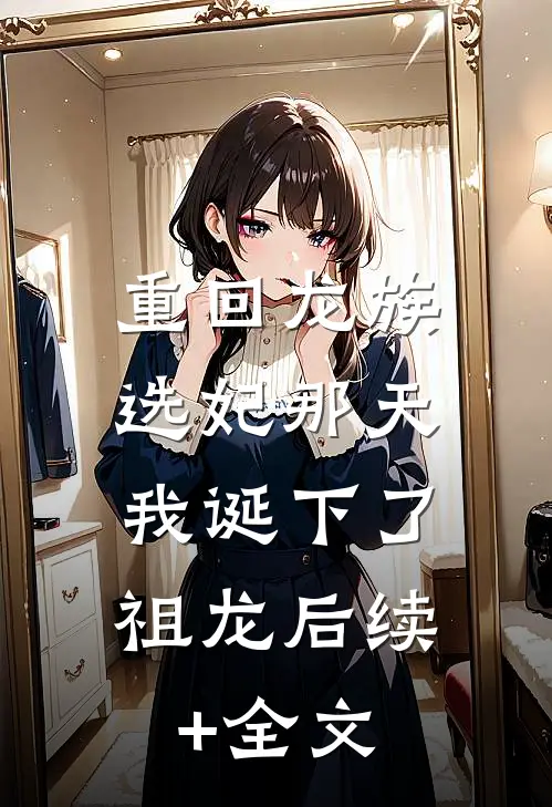 重回龙族选妃那天，我诞下了祖龙后续+全文