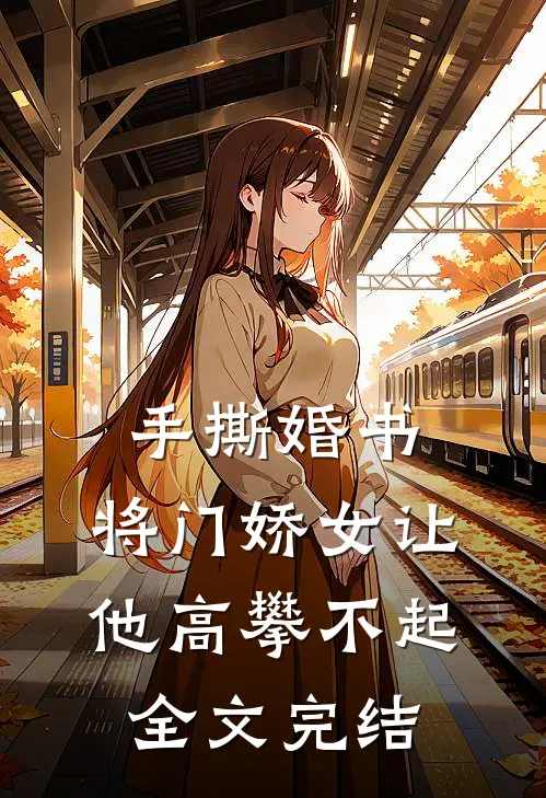 手撕婚书，将门娇女让他高攀不起全文完结