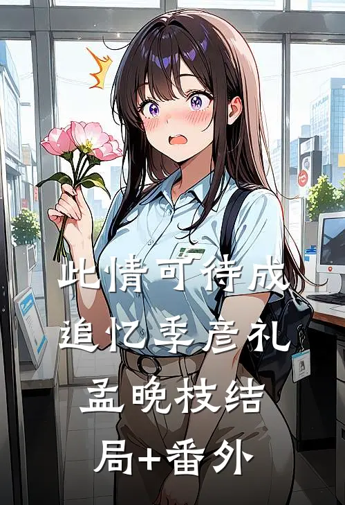 此情可待成追忆季彦礼孟晚枝结局+番外
