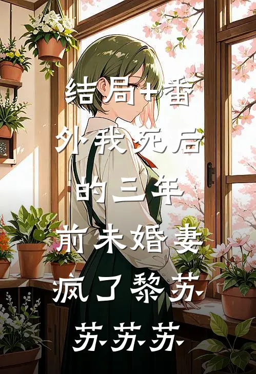 结局+番外我死后的三年，前未婚妻疯了黎苏苏苏苏