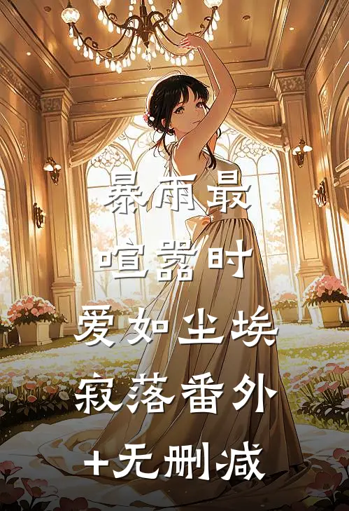 暴雨最喧嚣时，爱如尘埃寂落番外+无删减
