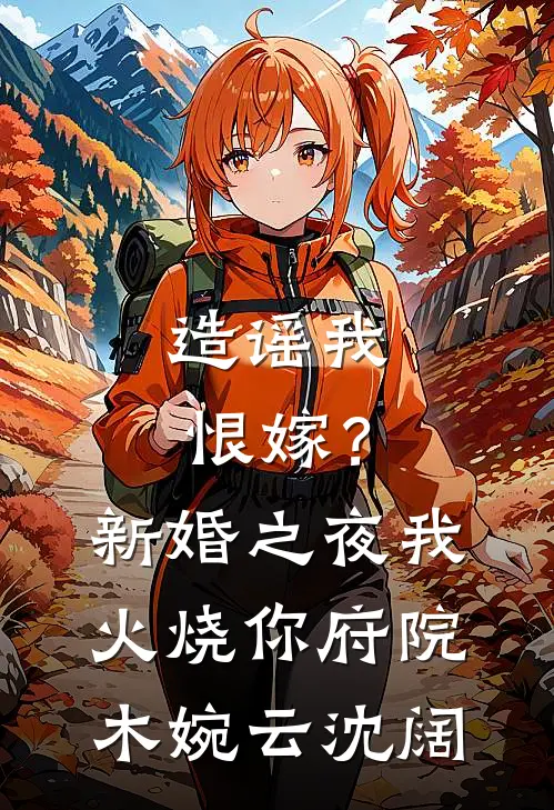 造谣我恨嫁？新婚之夜我火烧你府院木婉云沈阔