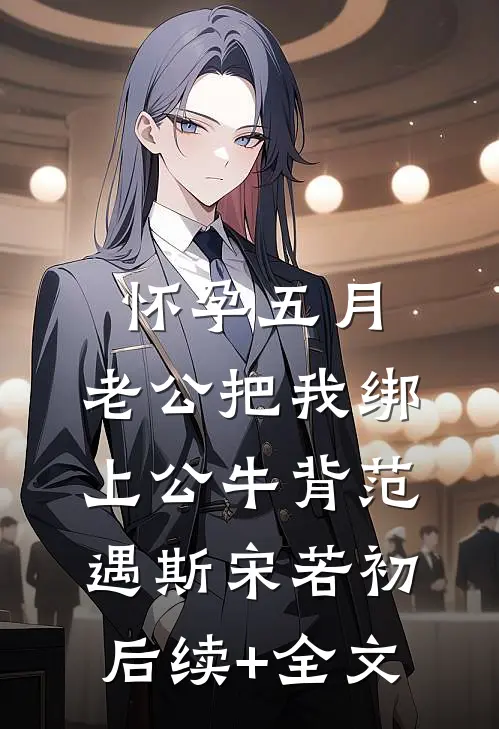 怀孕五月，老公把我绑上公牛背范遇斯宋若初后续+全文