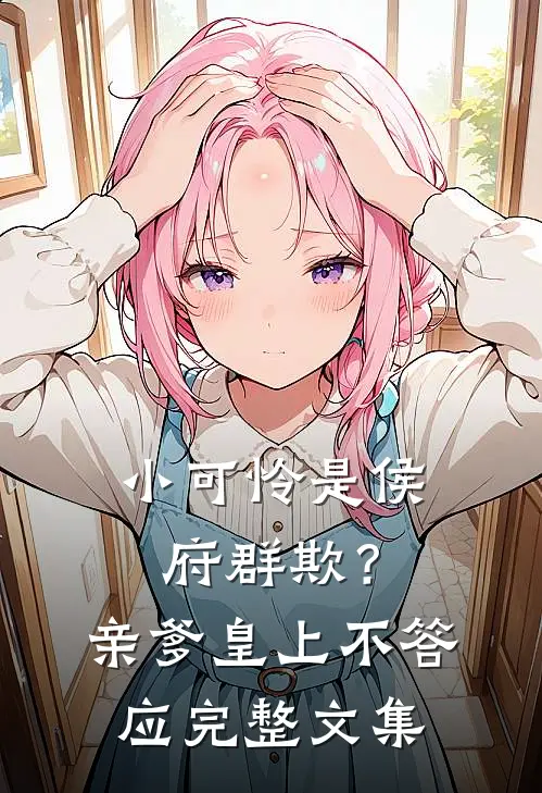 小可怜是侯府群欺？亲爹皇上不答应完整文集