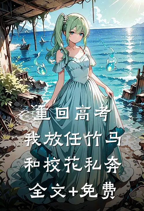 重回高考，我放任竹马和校花私奔全文+免费