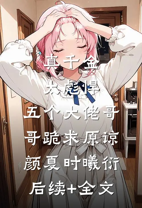 真千金太彪悍，五个大佬哥哥跪求原谅颜夏时曦衍后续+全文