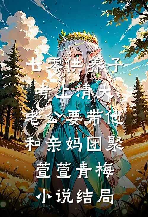 七零供养子考上清大，老公要带他和亲妈团聚萱萱青梅小说结局