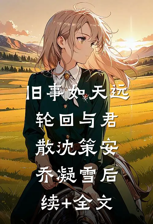 旧事如天远，轮回与君散沈策安乔凝雪后续+全文