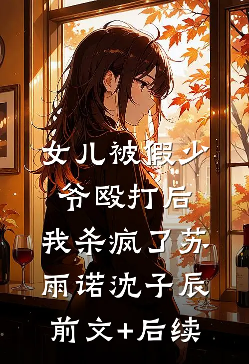 女儿被假少爷殴打后，我杀疯了苏雨诺沈子辰前文+后续